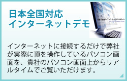 日本全国対応インターネットデモ インターネットに接続するだけで弊社が実際に頂を操作しているパソコン画面を、貴社のパソコン画面上からリアルタイムでご覧いただけます。